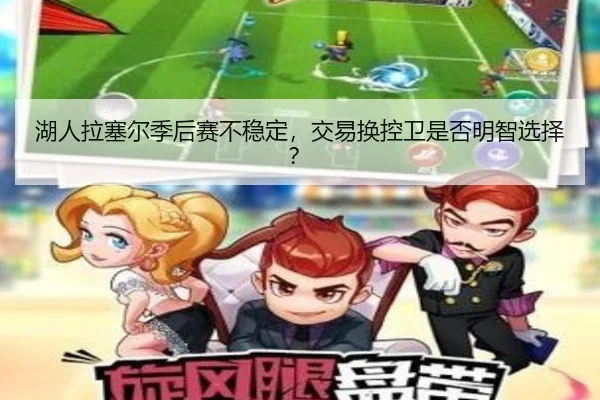 湖人拉塞尔季后赛不稳定，交易换控卫是否明智选择？